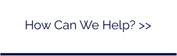 How Can We Help? >>